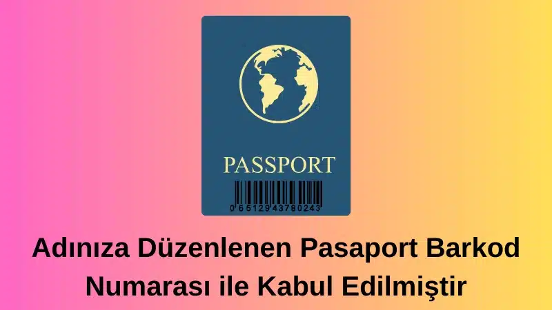 Adınıza Düzenlenen Pasaport Barkod Numarası ile Kabul Edilmiştir